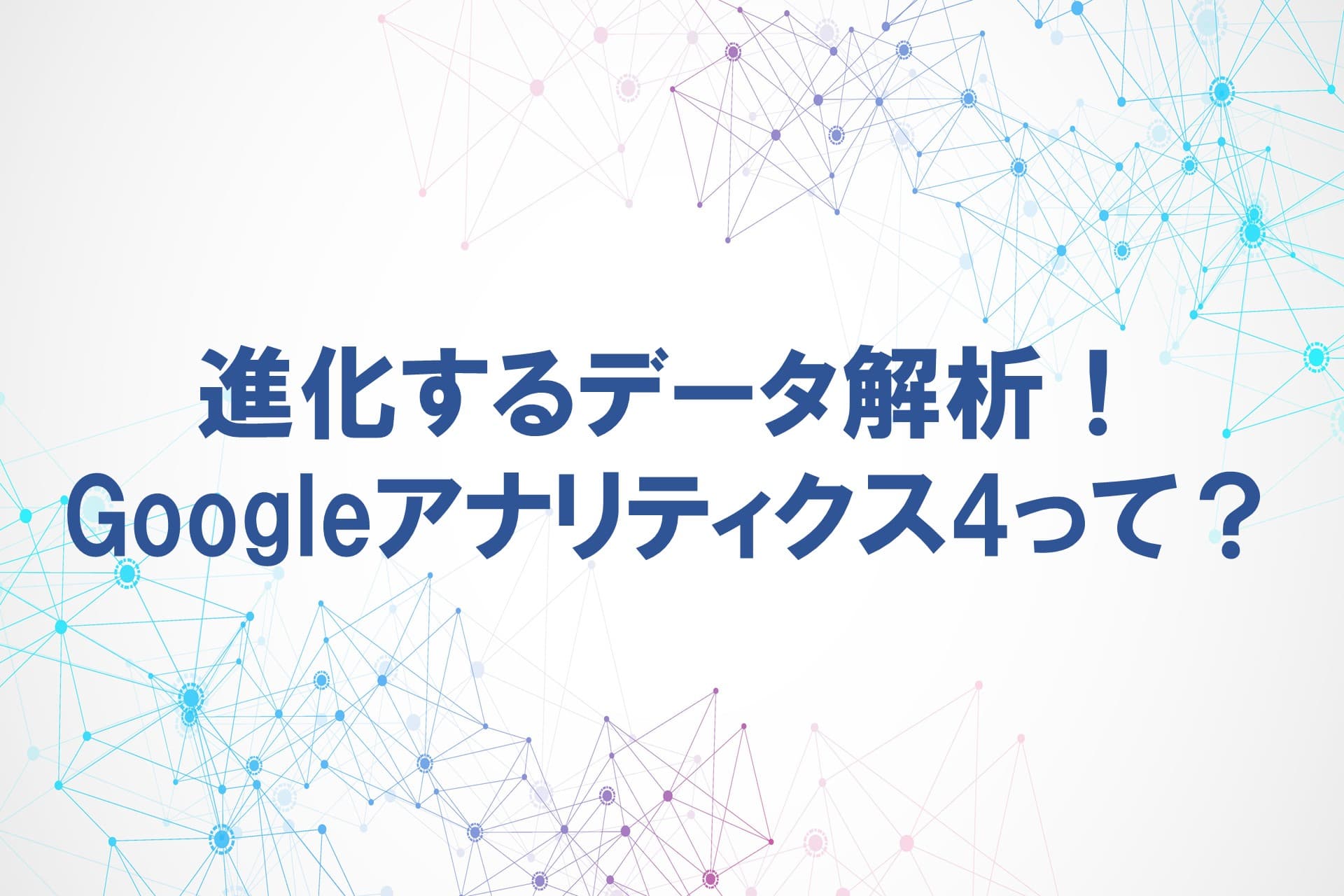 進化するデータ解析！Googleアナリティクス4って？の画像
